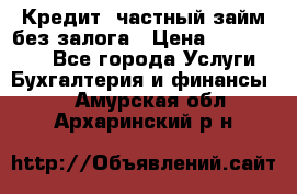 Кредит, частный займ без залога › Цена ­ 3 000 000 - Все города Услуги » Бухгалтерия и финансы   . Амурская обл.,Архаринский р-н